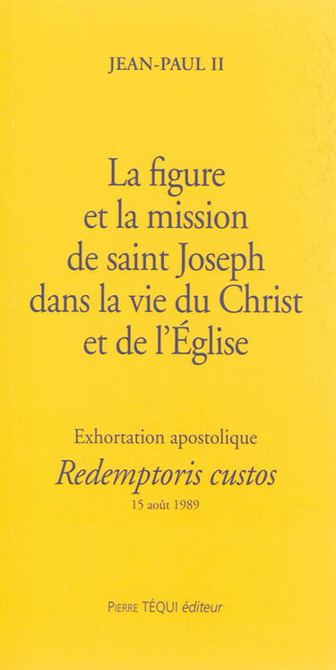 La figure et la mission de saint Joseph dans la vie du Christ et de l'Eglise : exhortation apostolique Redemptoris custos, aux évêques et aux diacres, aux religieux et religieuses, à tous les fidèles laïcs : 15 août 1989