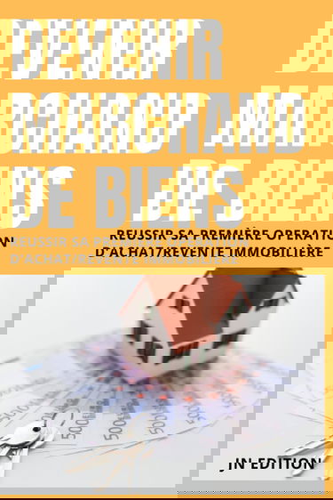 Devenir marchand de biens : Réussir sa première opération d'achat/revente immobilière