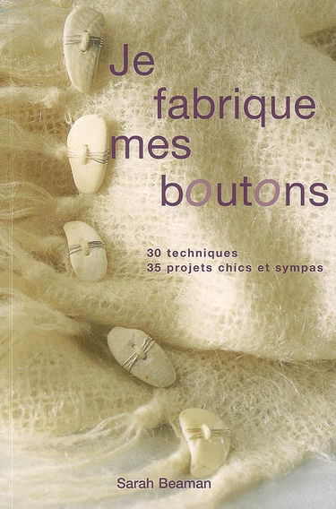 Je fabrique mes boutons : 30 techniques, 35 projets chic et sympas
