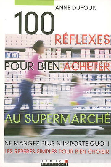 100 réflexes pour bien acheter au supermarché : ne mangez plus n'importe quoi ! les repères simples pour bien choisir