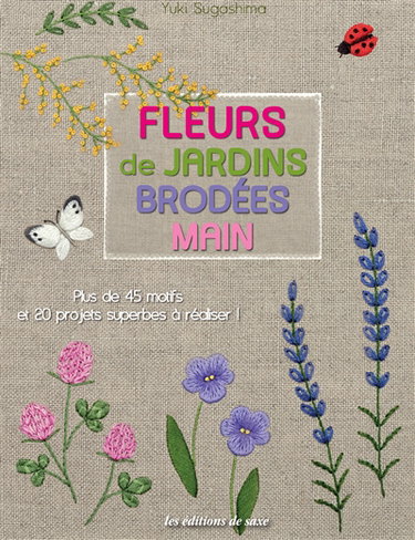 Fleurs de jardins brodées main : plus de 45 motifs et 20 projets superbes à réaliser !