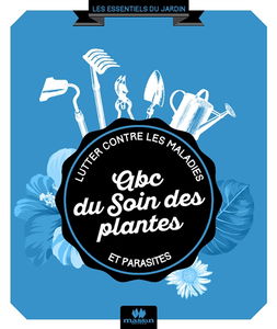 Abc du soin des plantes : lutter contre les maladies et les parasites