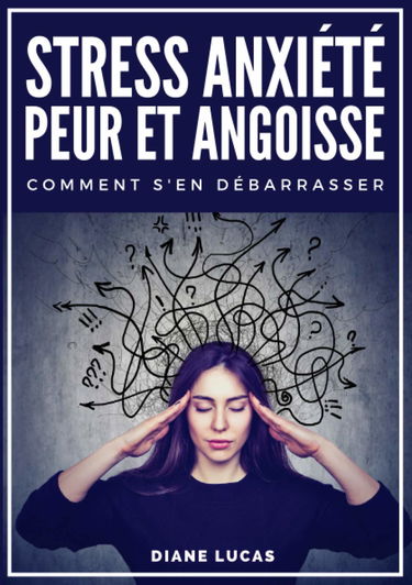 Stress, Anxiété, Peur et Angoisse, Comment s'en débarrasser: guide pratique et exercices pour retrouver confiance en soi, soigner son hygiène de vie, et en finir avec les pensées négatives