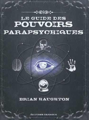 Le guide des pouvoirs parapsychiques : découvrez les secrets de la télépathie, de la médiumnité et de nombreuses autres capacités parapsychiques