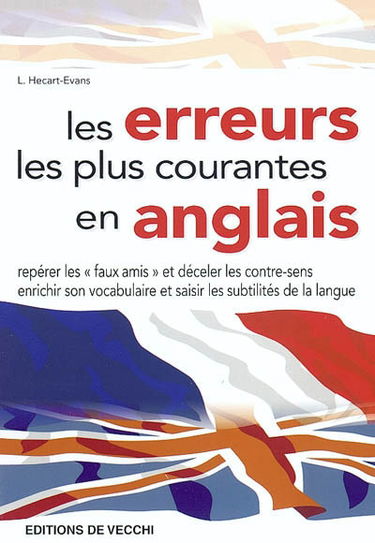 Les erreurs les plus courantes en anglais : repérer les faux amis et déceler les contre-sens, enrichir son vocabulaire et saisir les subtilités de la langue