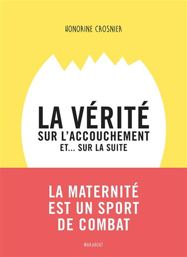 La vérité sur l'accouchement et... sur la suite : de la fin de la grossesse jusqu'aux premiers mois