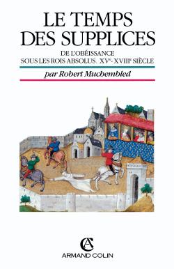 Le Temps des supplices : de l'obéissance sous les rois absolus, XVe-XVIIIe siècle