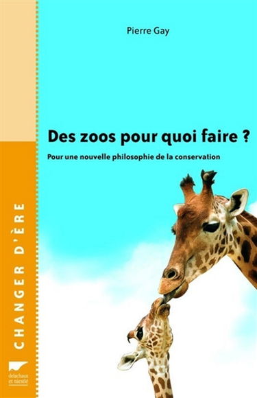 Des zoos pour quoi faire ? : pour une nouvelle philosophie de la conservation