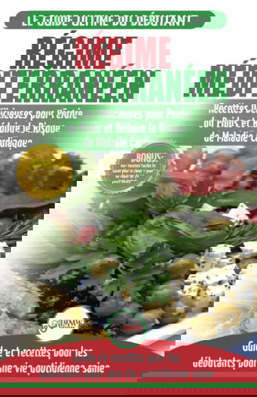 Régime Méditerranéen: Guide du débutant et livre de recettes pour réduire le risque de maladies cardiaques et recettes de régime alimentaire pour ... en Français / Mediterranean Diet French Book)