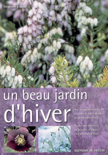 Un beau jardin d'hiver : la préparation des sols, la protection des plantes, les gestes préventifs... : avec une sélection de plantes d'arbres et d'arbustes d'hiver
