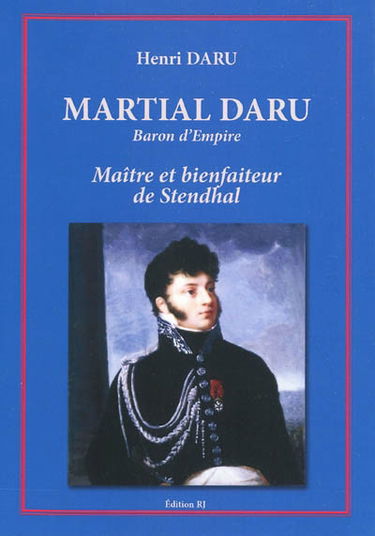 Martial Daru, baron d'Empire, 1774-1827 : maître et bienfaiteur de Stendhal