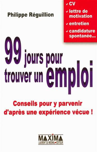 99 jours pour trouver un emploi : conseils pour y parvenir d'après une expérience vécue ! : CV, lettre de motivation, entretien, candidature spontanée...