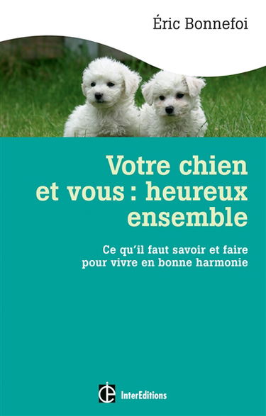 Votre chien et vous : heureux ensemble ! : ce qu'il faut savoir et faire pour vivre en bonne harmonie