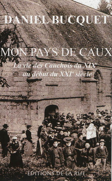 Mon pays de Caux : la vie des Cauchois du XIXe au début du XXIe siècle