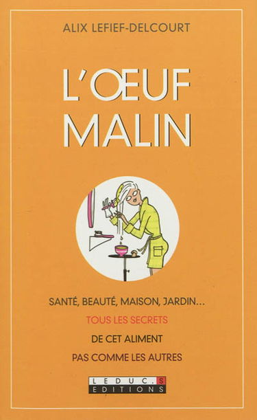 L'oeuf malin : santé, beauté, maison, jardin... : tous les secrets de cet aliment pas comme les autres