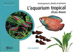 L'aquarium tropical d'eau douce : Aménagement, plantes et poissons