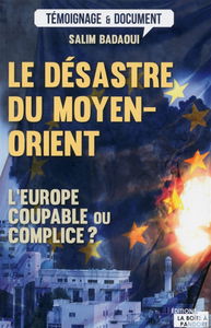 Le désastre du Moyen-Orient : l'Europe coupable ou complice ? : pour mieux comprendre le pétrin européen du djihadisme, du terrorisme et de l'immigration