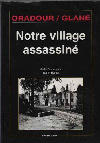 Oradour sur Glane : Notre village assassiné
