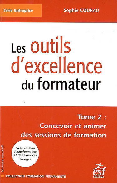 Les outils d'excellence du formateur. Vol. 2. Concevoir et animer des sessions de formation