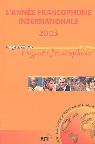 L'année francophone internationale 2003 : Le point sur l'espace francophone, deux cents correspondants à travers le monde