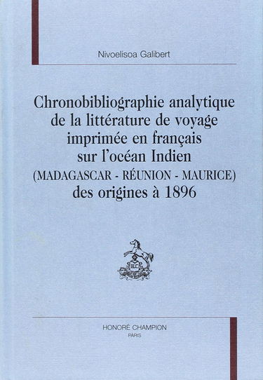Chronobibliographie analytique de la littérature de voyage imprimée en français sur l'Océan indien (Madagascar, Réunion, Maurice) des origines à 1896